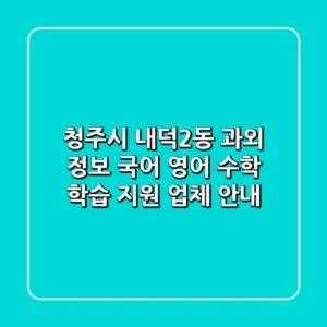 청주시 내덕2동 과외 정보: 국어, 영어, 수학 학습 지원 업체 안내