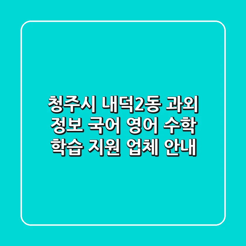 청주시 내덕2동 과외 정보: 국어, 영어, 수학 학습 지원 업체 안내